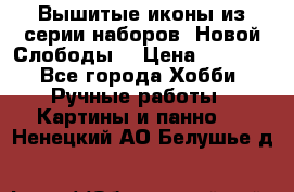 Вышитые иконы из серии наборов “Новой Слободы“ › Цена ­ 5 000 - Все города Хобби. Ручные работы » Картины и панно   . Ненецкий АО,Белушье д.